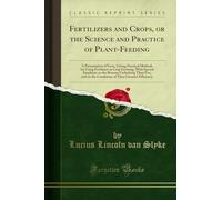 Fertilizers and Crops, or the Science and Practice of Plant-Feeding: A Presentation of Facts, Giving Practical Methods for Using Fertilizers in Crop ... Use, and on the Conditions of Their Greates