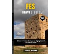 FES TRAVEL GUIDE 2025: Discover Hidden Gems, Local Highlights and Adventures in Fes