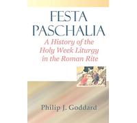 Festa Paschalia: A History of the Holy Week Liturgy in the Roman Rite
