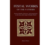 Festal Works of the Fathers: Patristic Homilies, Discourses, and Commentaries on the Feasts of the Coptic Orthodox Church