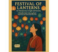 Festival of Lanterns: An Asian Journey in Light and Serenity: A Mindful Adult Coloring Book Inspired by the Lantern Festivals of Asia (Color Your World: The Ultimate Adult Coloring Book Series)