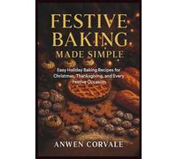 Festive Baking Made Simple: Easy Holiday Baking Recipes for Christmas, Thanksgiving, and Every Festive Occasion