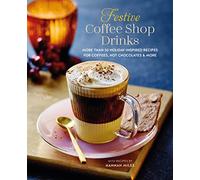 Festive Coffee Shop Drinks: More Than 50 Holiday-Inspired Recipes for Coffees, Hot Chocolates & More