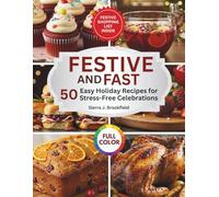 Festive & Fast: 50 Easy Holiday Recipes for Stress-Free Celebrations