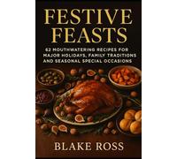 Festive Feasts: 62 Mouthwatering Recipes for Major Holidays, Family Traditions, and Seasonal Special Occasions (Holiday Cookbooks and Recipes)