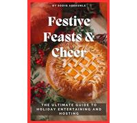 Festive Feasts & Cheer: The Ultimate Guide to Holiday Entertaining and Hosting: Expert Tips for Spectacular Christmas Parties, Delicious Recipes, Stunning Décor, and Stress-Free Hosting