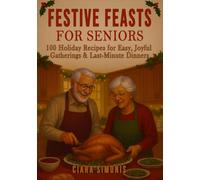 Festive Feasts for Seniors: 100 Holiday Recipes for Easy, Joyful Gatherings & Last-Minute Dinners (Simple Low-Carb Living)