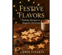Festive Flavors: Holiday Recipes for a Magical Christmas: A Heartwarming Collection of Seasonal Dishes, Drinks, and Desserts to Celebrate the Holidays (Cook Books)