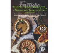 Festliche Dutch-Oven-Rezepte - Genuss aus Feuer und Herz: Über 100 köstliche Rezepte für Weihnachten, Ostern und Winterabende - Schmoren, Backen und Feiern im Dutch Oven mit Familie und Freunden