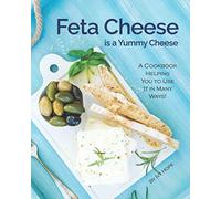 Feta Cheese is a Yummy Cheese: A Cookbook Helping You to Use It in Many Ways!