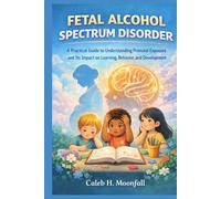 FETAL ALCOHOL SPECTRUM DISORDER: A practical Guide to Understanding Prenatal Exposure and its impact on learning, behavior and development