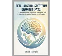 Fetal Alcohol Spectrum Disorder (FASD): A Complete Guide to Causes, Diagnosis, and Support Strategies Across the Lifespan