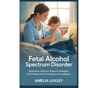 Fetal Alcohol Spectrum Disorder: Symptoms, Behavior Support Strategies, and Practical Tools for Parents and Caregivers
