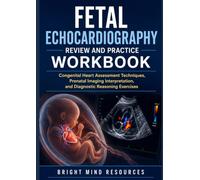 FETAL ECHOCARDIOGRAPHY REVIEW AND PRACTICE WORKBOOK: Congenital Heart Assessment Techniques, Prenatal Imaging Interpretation, and Diagnostic Reasoning Exercises