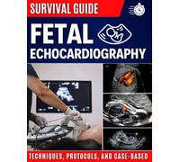 Fetal Echocardiography Survival Guide: Essential Techniques, Protocols, and Case-Based Learning for Clinical Practice