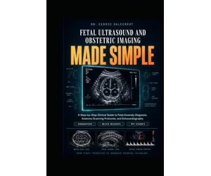Fetal Ultrasound and Obstetric Imaging Made Simple: A Step-by-Step Clinical Guide to Fetal Anomaly Diagnosis, Anatomy Scanning Protocols, and ... Medicine Students - From First Trimester