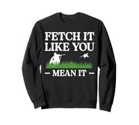 Fetch It Like You Mean It Pheasant Hunting Sweatshirt