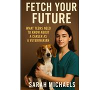 Fetch Your Future: What Teens Need to Know About a Career as a Veterinarian (Careers For Teens)