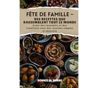 FÊTE DE FAMILLE - DES RECETTES QUI RASSEMBLENT TOUT LE MONDE: Créer des souvenirs et des traditions avec des recettes simples et joyeuses