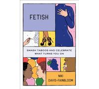 Fetish : Smash Taboos and Celebrate What Turns You On