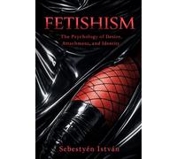 Fetishism: The Psychology of Desire, Attachment, and Identity