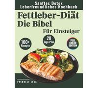 Fettleber-Diät Die Bibel: Sanftes Detox- und leberfreundliches Kochbuch mit über 100 Rezepten und einem 28-Tage-Ernährungsplan für Einsteiger