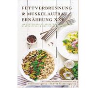 Fettverbrennung & Muskelaufbau Ernährung XXL: 200 Low-Carb & Eiweißreiche Fitness-Rezepte für definierte Muskeln: Low-Carb & Eiweißreiche ... mit Nährwertangaben + GRATIS Ernährungsplan