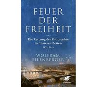 Feuer der Freiheit: Die Rettung der Philosophie in finsteren Zeiten (1933-1943)