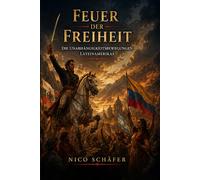 Feuer der Freiheit: Die Unabhängigkeitsbewegungen Lateinamerikas