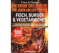Feuer & Flamme - Die große Grillküche für jeden Anlass Fleisch, Fisch, Burger & Vegetarisches