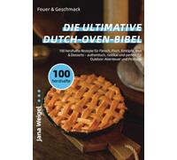 Feuer & Geschmack - Die ultimative Dutch-Oven-Bibel: 100 herzhafte Rezepte für Fleisch, Fisch, Eintöpfe, Brot & Desserts - authentisch, rustikal und perfekt für Outdoor-Abenteuer und Festtage