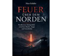 Feuer über dem Norden: Nordkoreas Atompolitik zwischen Macht, Angst und Geschichte