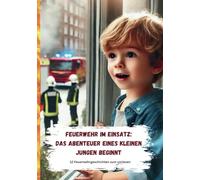 Feuerwehr im Einsatz - Das Abendteuer eines kleinen Jungen beginnt: Viele lange und kurze Feuerwehrgeschichten für Kinder / Große Abenteuer für ... über Mut, Zusammenhalt und Hilfsbereitschaft