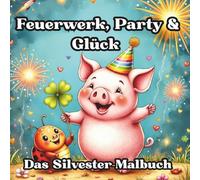 Feuerwerk, Party & Glück: Das Silvester-Malbuch für Kinder ab 5 Jahren. 50 tolle Motive