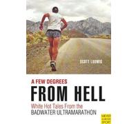 Few Degrees from Hell : White Hot Tales from the Badwater Ultramarathon