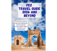 Fez Travel Guide 2026 And Beyond: A Traveler’s Guide to Morocco’s Spiritual & Cultural Capital - Local Insights, Hidden Treasures, and Practical Tips.