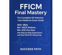 FFICM Final Mastery: The Complete UK Intensive Care Medicine Exam Guide: 500+ SBAs, 80+ OSCE Stations, 60+ SOE Viva Sets with Step-by-Step Explanations and Real-World ICU Reasoning