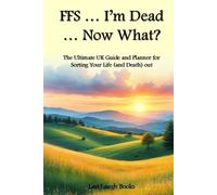 FFS ... I'm Dead ... Now What?: The Ultimate UK Guide and Planner for Sorting Your Life (and Death) Out (UK Version) (FFS ... I'm Dead... What Now - ... Planner, Journal and Planner (UK Version))