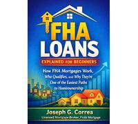 FHA Loans Explained for Beginners: How FHA Mortgages Work, Who Qualifies, and Why They're One of the Easiest Paths to Homeownership: 1 (The FHA Homeownership & Wealth)