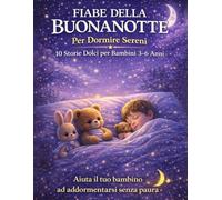 Fiabe della Buonanotte Illustrate per Bambini: 10 storie educative e rassicuranti per bambini dai 3 ai 6 anni, favole della buonanotte con morale per favorire il sonno, la serenità e la fantasia