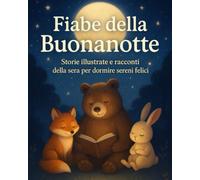 Fiabe della Buonanotte per Bambini 2-6 Anni - Storie Illustrate e Racconti della Sera per Dormire Sereni e Felici: Un libro di fiabe con animali, ... per accompagnare il momento della nanna
