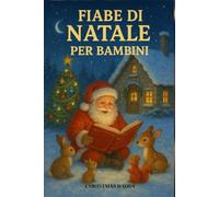 Fiabe di Natale per Bambini: 60 Dolci Storie di Natale per Bambini: Fiabe Illustrate della Buonanotte con Babbo Natale, Elfi Gioiosi, Fate Incantate e ... Insegnamenti per il Cuore (Età 4-9 Anni)