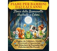 Fiabe per bambini dai 3 ai 5 anni: Storie della buonanotte illustrate a colori: Pagine da colorare, giochi divertenti e canzoncine per stimolare la fantasia e la felicità dei più piccoli