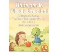 Fiabe per le Piccole Emozioni: 40 storie per aiutare i bambini 3-6 anni a riconoscere e gestire le emozioni (rabbia, paura, tristezza, gelosia, gioia) (Fiabe Educative Illustrate (3-6 anni))