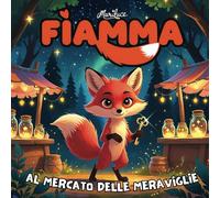 Fiamma al Mercato delle Meraviglie: Una magica storia di avventura e coraggio | Racconto illustrato per bambini 3-7 anni | Edizione a colori (Le Avventure di Fiamma)