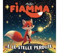 Fiamma e le Stelle Perdute: Una magica storia sul potere dei sogni | Racconto illustrato per bambini 3-7 anni | Edizione a colori (Le Avventure di Fiamma)