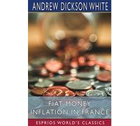 Fiat Money Inflation in France (Esprios Classics): How It Came, What It Brought, and How It Ended