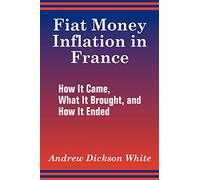 Fiat Money Inflation in France: How It Came, What It Brought, and How It Ended