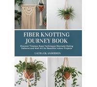 Fiber Knotting Journey Book: Discover Timeless Rope Techniques Macramé Styling Patterns and Wall Art for Beautiful Indoor Projects