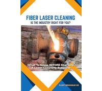 FIBER LASER CLEANING - Is The Industry Right For You?: What To Know BEFORE Starting A Laser Cleaning Business: 1